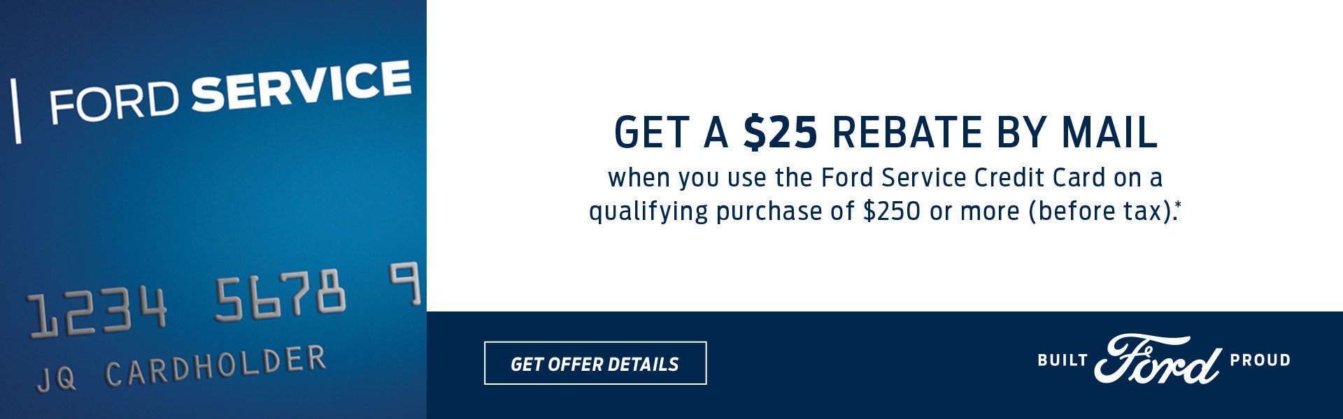 Get a $25 rebate by mail when you use the Ford Service Credit Card on a qualifying purchase of $250 or more (before tax).* Click here to print this offer.